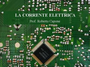 LA CORRENTE ELETTRICA Prof Roberto Capone La corrente