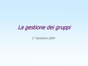 La gestione dei gruppi 17 dicembre 2004 Obiettivi