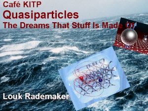 Caf KITP Quasiparticles The Dreams That Stuff Is