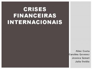 CRISES FINANCEIRAS INTERNACIONAIS Aline Costa Carolina Gevenez Jessica