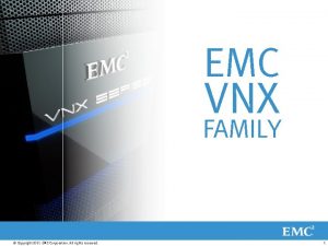 EMC VNX FAMILY Copyright 2011 EMC Corporation All