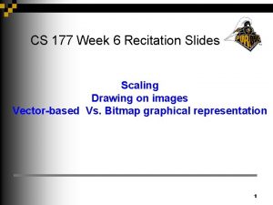 CS 177 Week 6 Recitation Slides Scaling Drawing