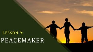 LESSON 9 PEACEMAKER Blessed are the peacemakers for