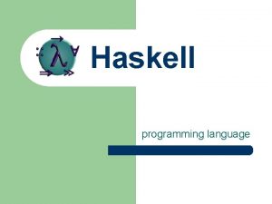 Haskell programming language Haskell is l l Memory