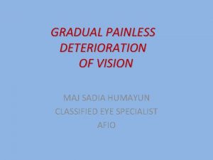 GRADUAL PAINLESS DETERIORATION OF VISION MAJ SADIA HUMAYUN