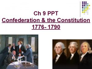 Ch 9 PPT Confederation the Constitution 1776 1790