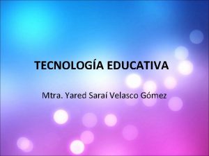 TECNOLOGA EDUCATIVA Mtra Yared Sara Velasco Gmez OBJETIVO