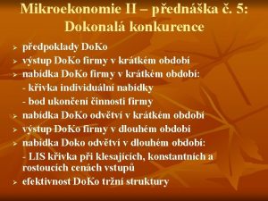 Mikroekonomie II pednka 5 Dokonal konkurence pedpoklady Do