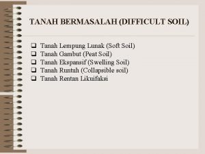 TANAH BERMASALAH DIFFICULT SOIL q q q Tanah