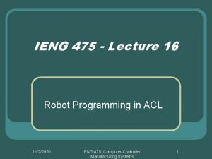 IENG 475 Lecture 16 Robot Programming in ACL