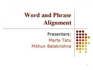 Word and Phrase Alignment Presenters Marta Tatu Mithun