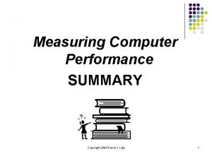 Measuring Computer Performance SUMMARY Copyright 2004 David J