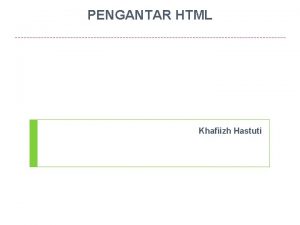 PENGANTAR HTML Khafiizh Hastuti Objectives Basic HTML HTML