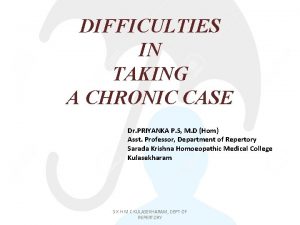 DIFFICULTIES IN TAKING A CHRONIC CASE Dr PRIYANKA