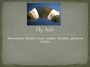 Fly Ash Presented by Matthew Jones Andrew Motzkus