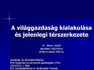 A vilggazdasg kialakulsa s jelenlegi trszerkezete dr Jeney