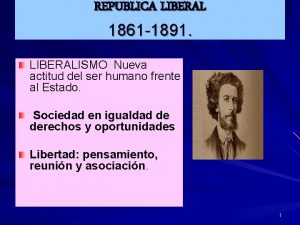 REPUBLICA LIBERAL 1861 1891 LIBERALISMO Nueva actitud del