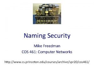 Naming Security Mike Freedman COS 461 Computer Networks