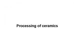 Processing of ceramics Processing of ceramics Sintering or