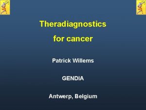 Theradiagnostics for cancer Patrick Willems GENDIA Antwerp Belgium