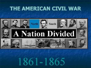 THE AMERICAN CIVIL WAR 1861 1865 The Civil