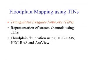 Floodplain Mapping using TINs Triangulated Irregular Networks TINs