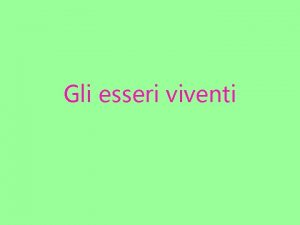 Gli esseri viventi Esseri viventi e non viventi