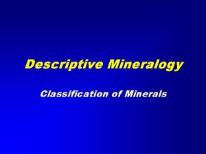 Descriptive Mineralogy Classification of Minerals Classification of the