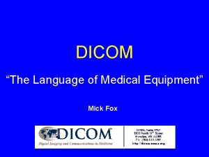 DICOM The Language of Medical Equipment Mick Fox