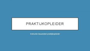 PRAKTIJKOPLEIDER Instructie keuzedeel praktijkopleider Opdracht 1 is het