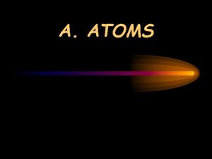 A ATOMS 1 All matter is made of