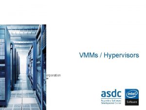 VMMs Hypervisors Intel Corporation 21 July 2008 Agenda