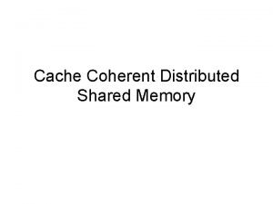 Cache Coherent Distributed Shared Memory Motivations Small processor