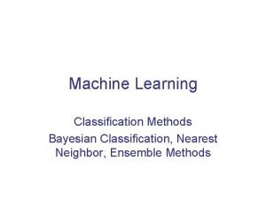 Machine Learning Classification Methods Bayesian Classification Nearest Neighbor