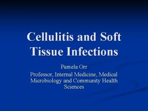 Cellulitis and Soft Tissue Infections Pamela Orr Professor