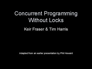 Concurrent Programming Without Locks Keir Fraser Tim Harris Concurrent Programming Without Locks Keir Fraser Tim Harris