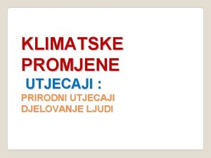 KLIMATSKE PROMJENE UTJECAJI PRIRODNI UTJECAJI DJELOVANJE LJUDI VODA