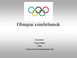 Olimpiai szimblumok Ksztette Varga Balzs 2008 Testnevelskommunikci szak