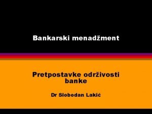 Bankarski menadment Pretpostavke odrivosti banke Dr Slobodan Laki