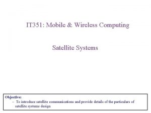 IT 351 Mobile Wireless Computing Satellite Systems Objective