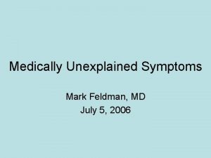 Medically Unexplained Symptoms Mark Feldman MD July 5