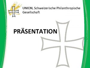 UNION Schweizerische Philanthropische Gesellschaft PRSENTATION UNION Schweizerische Philanthropische