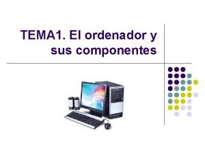 TEMA 1 El ordenador y sus componentes NDICE