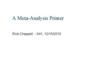 A MetaAnalysis Primer Rick Chappell 641 12152010 Outline