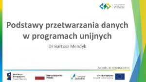 Podstawy przetwarzania danych w programach unijnych Dr Bartosz