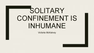 SOLITARY CONFINEMENT IS INHUMANE Victoria Mc Kelvey What