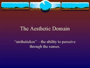 The Aesthetic Domain aisthetickos the ability to perceive