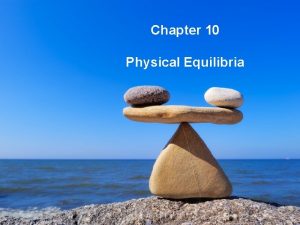 Chapter 10 Physical Equilibria Phase Changes A phase