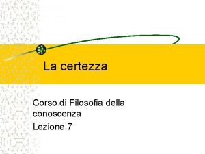 La certezza Corso di Filosofia della conoscenza Lezione