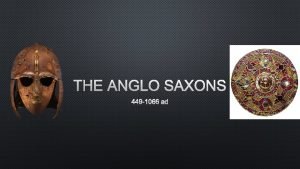 THE ANGLO SAXONS 449 1066 AD ANGLO SAXON
